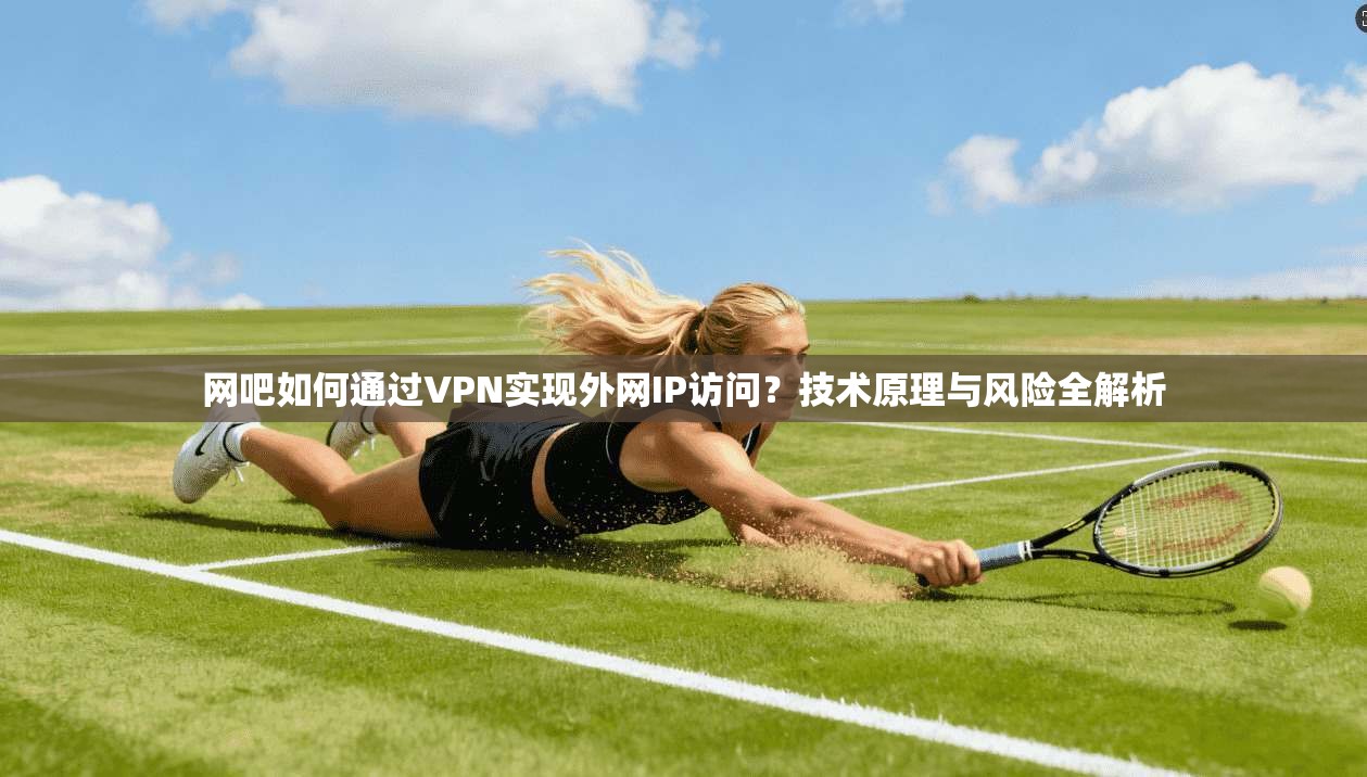 网吧如何通过VPN实现外网IP访问？技术原理与风险全解析