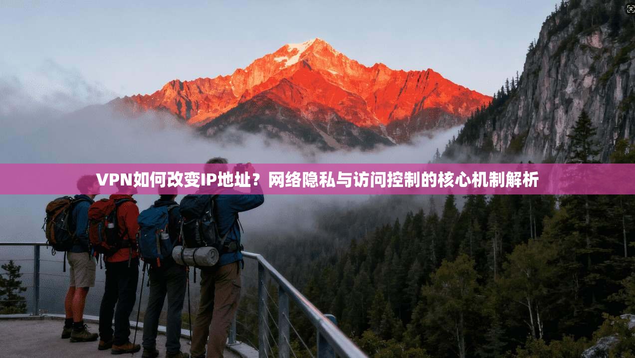 VPN如何改变IP地址？网络隐私与访问控制的核心机制解析