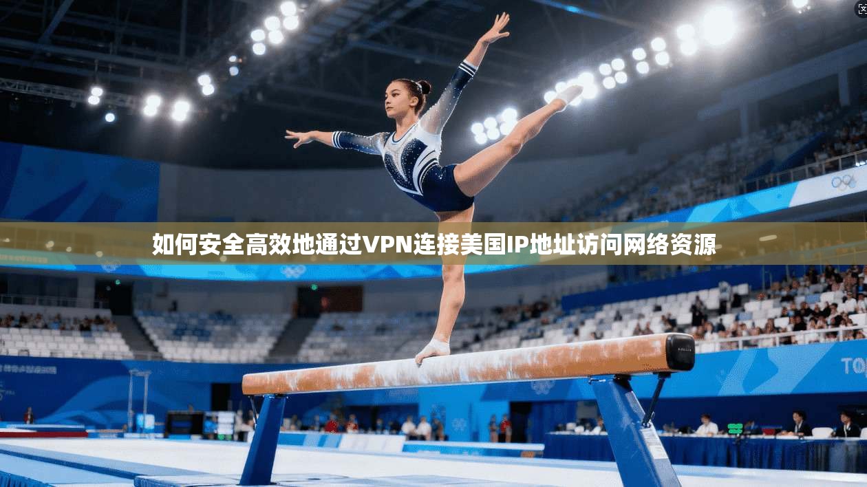 如何安全高效地通过VPN连接美国IP地址访问网络资源