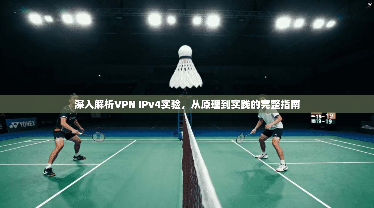 深入解析VPN IPv4实验，从原理到实践的完整指南