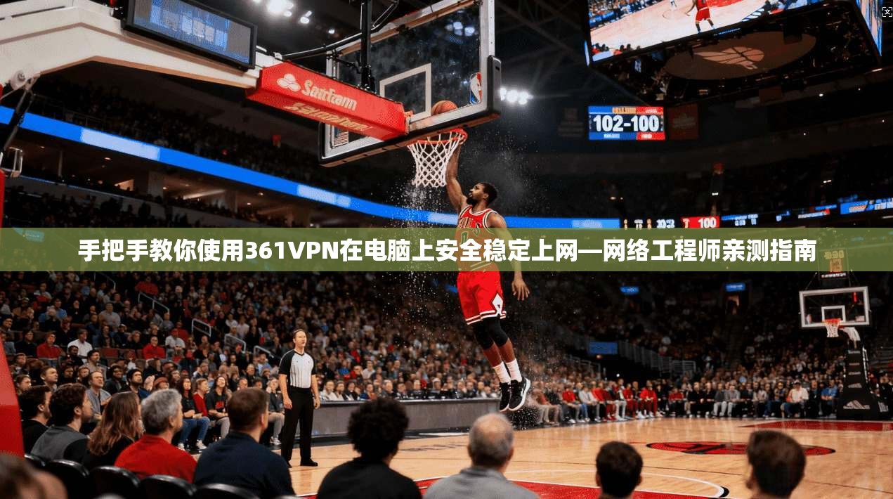 手把手教你使用361VPN在电脑上安全稳定上网—网络工程师亲测指南