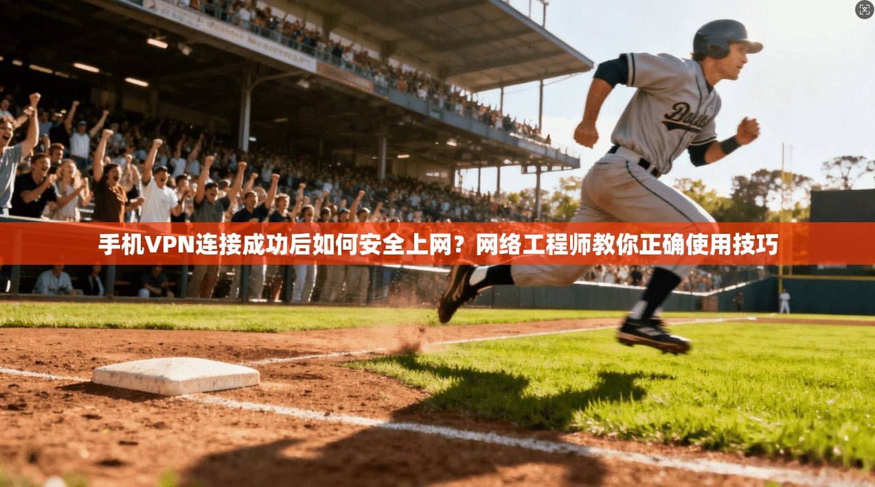手机VPN连接成功后如何安全上网？网络工程师教你正确使用技巧