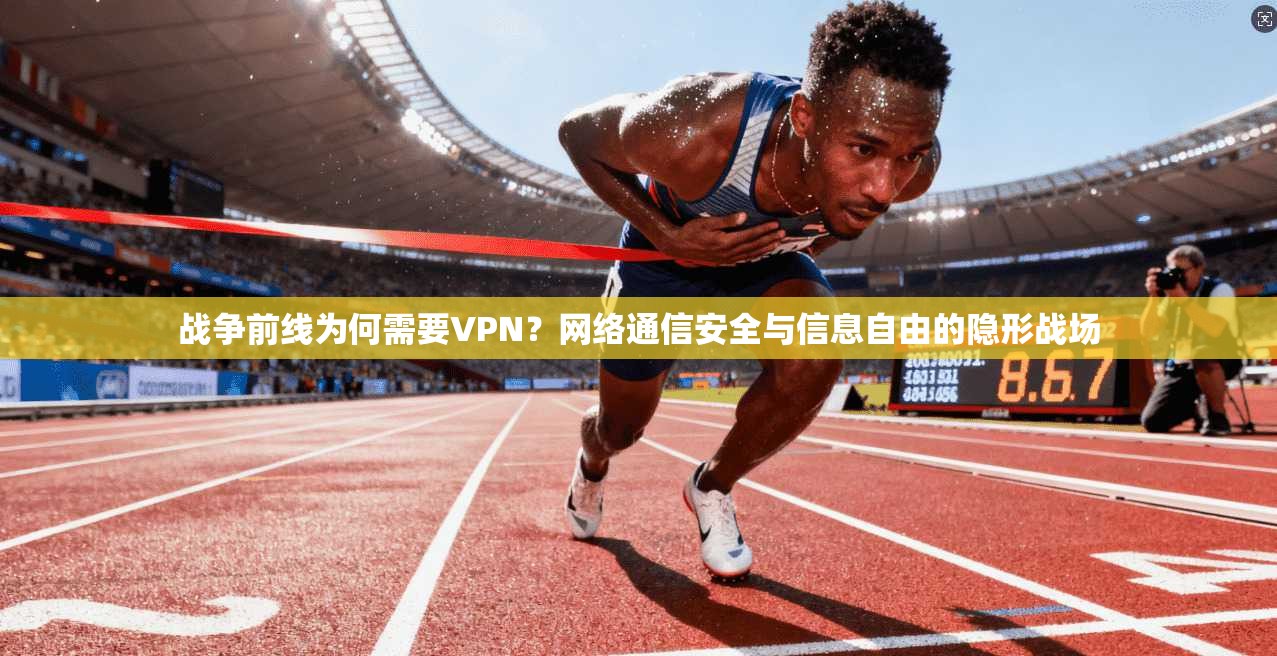 战争前线为何需要VPN？网络通信安全与信息自由的隐形战场