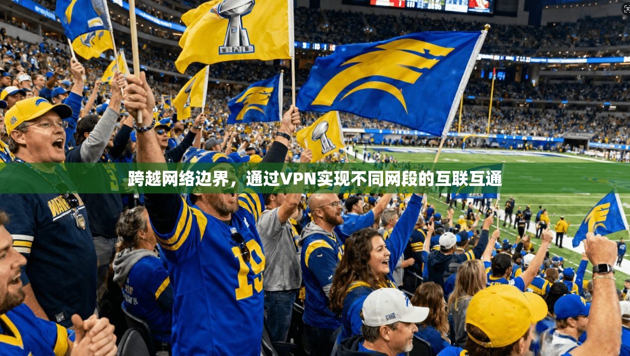 跨越网络边界，通过VPN实现不同网段的互联互通