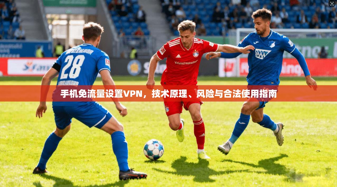 手机免流量设置VPN，技术原理、风险与合法使用指南