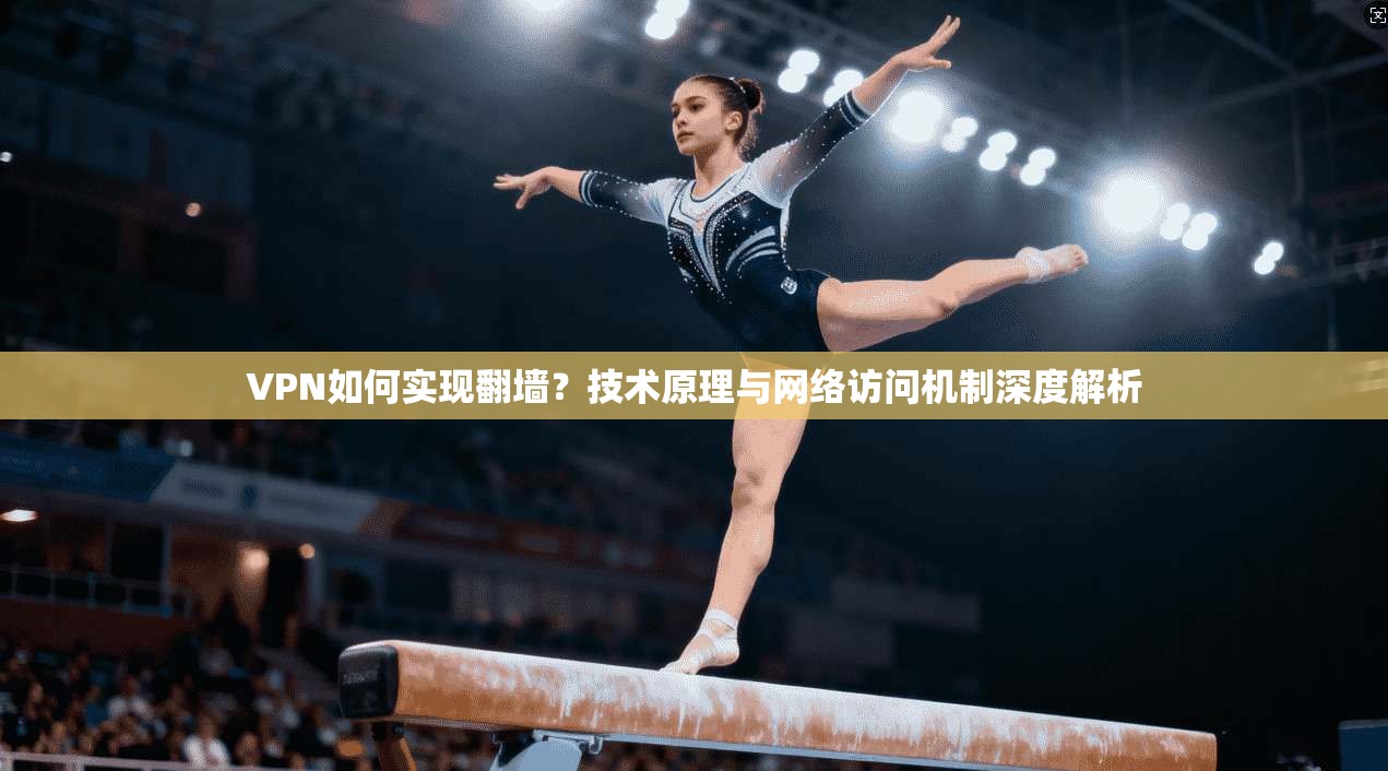 VPN如何实现翻墙？技术原理与网络访问机制深度解析