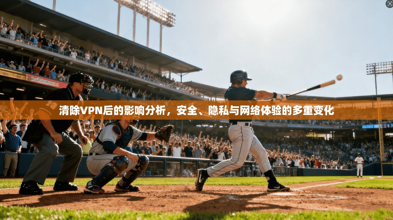 清除VPN后的影响分析,安全、隐私与网络体验的多重变化