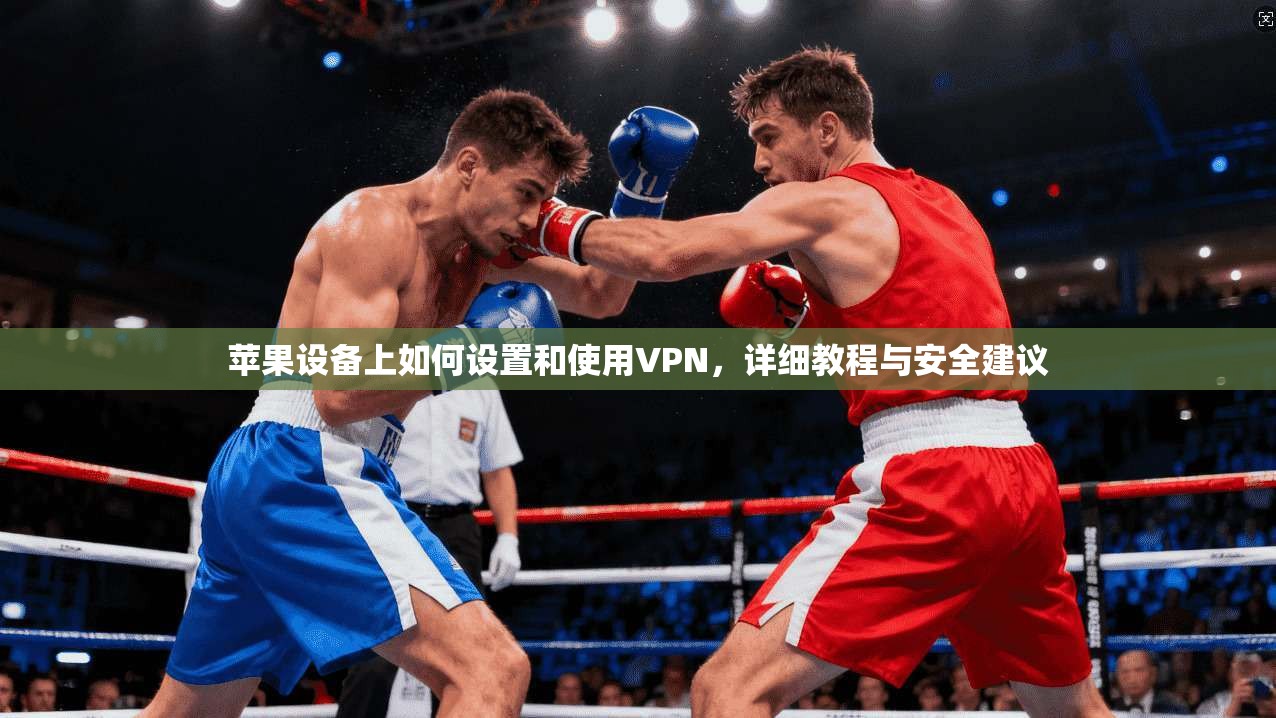 苹果设备上如何设置和使用VPN，详细教程与安全建议