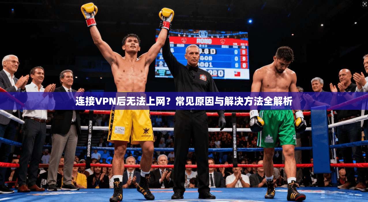 连接VPN后无法上网？常见原因与解决方法全解析