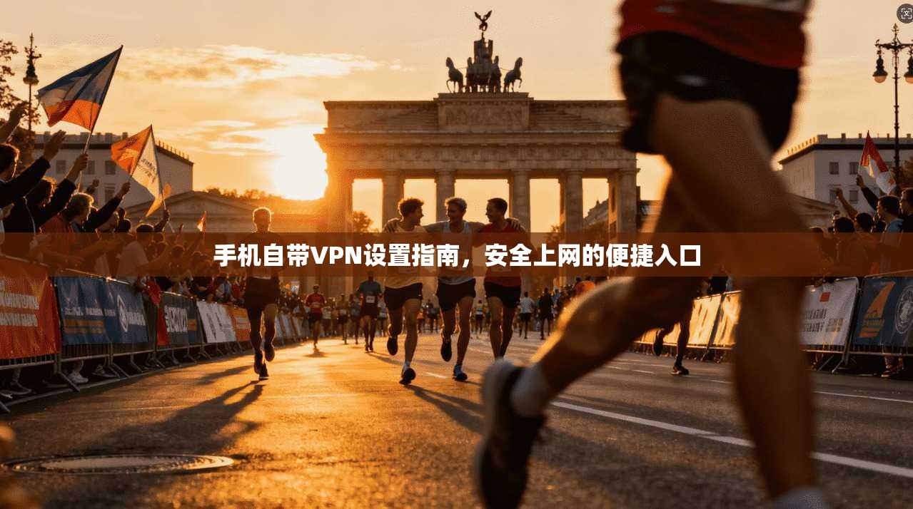 手机自带VPN设置指南，安全上网的便捷入口