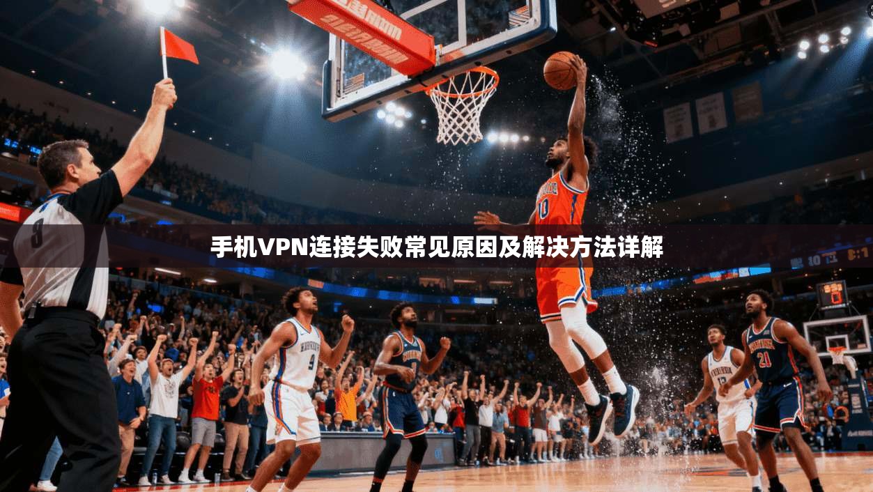 手机VPN连接失败常见原因及解决方法详解
