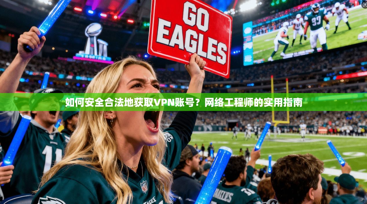 如何安全合法地获取VPN账号?网络工程师的实用指南