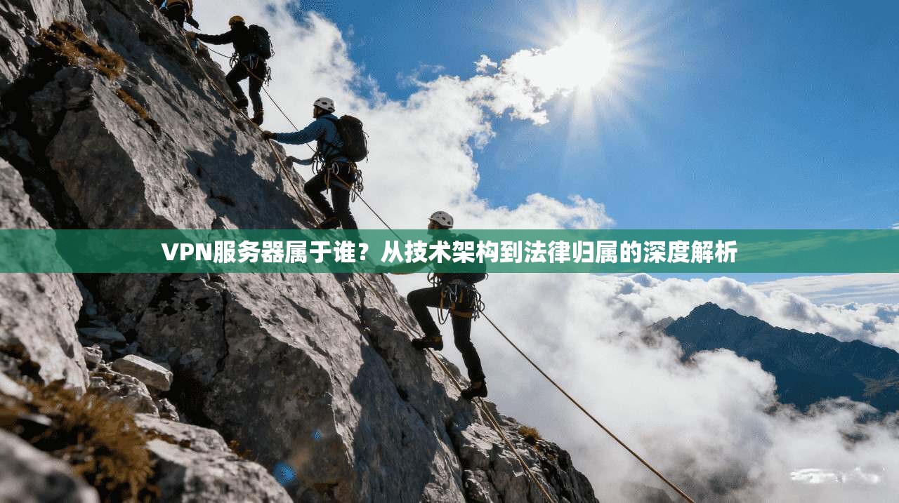 VPN服务器属于谁？从技术架构到法律归属的深度解析