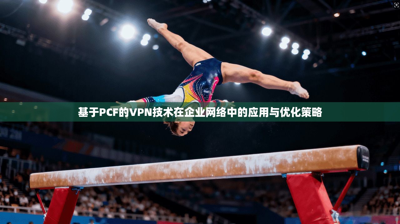 基于PCF的VPN技术在企业网络中的应用与优化策略