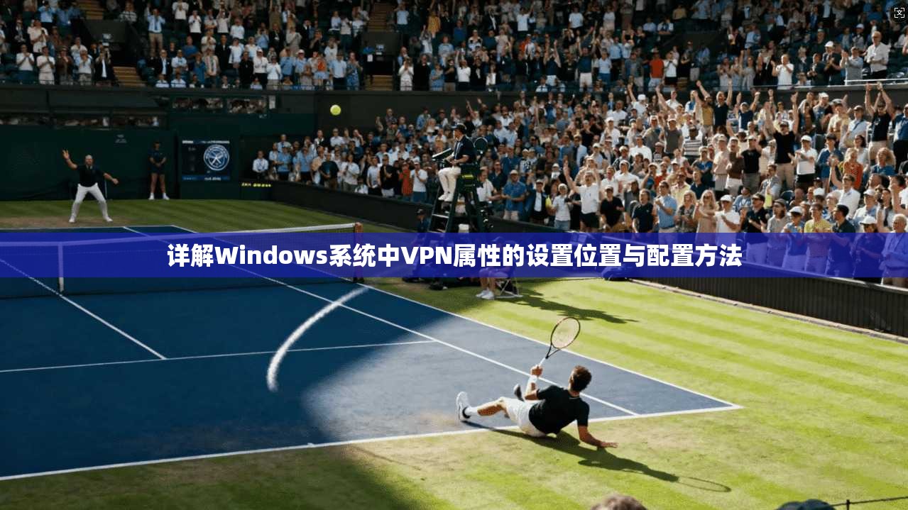 详解Windows系统中VPN属性的设置位置与配置方法