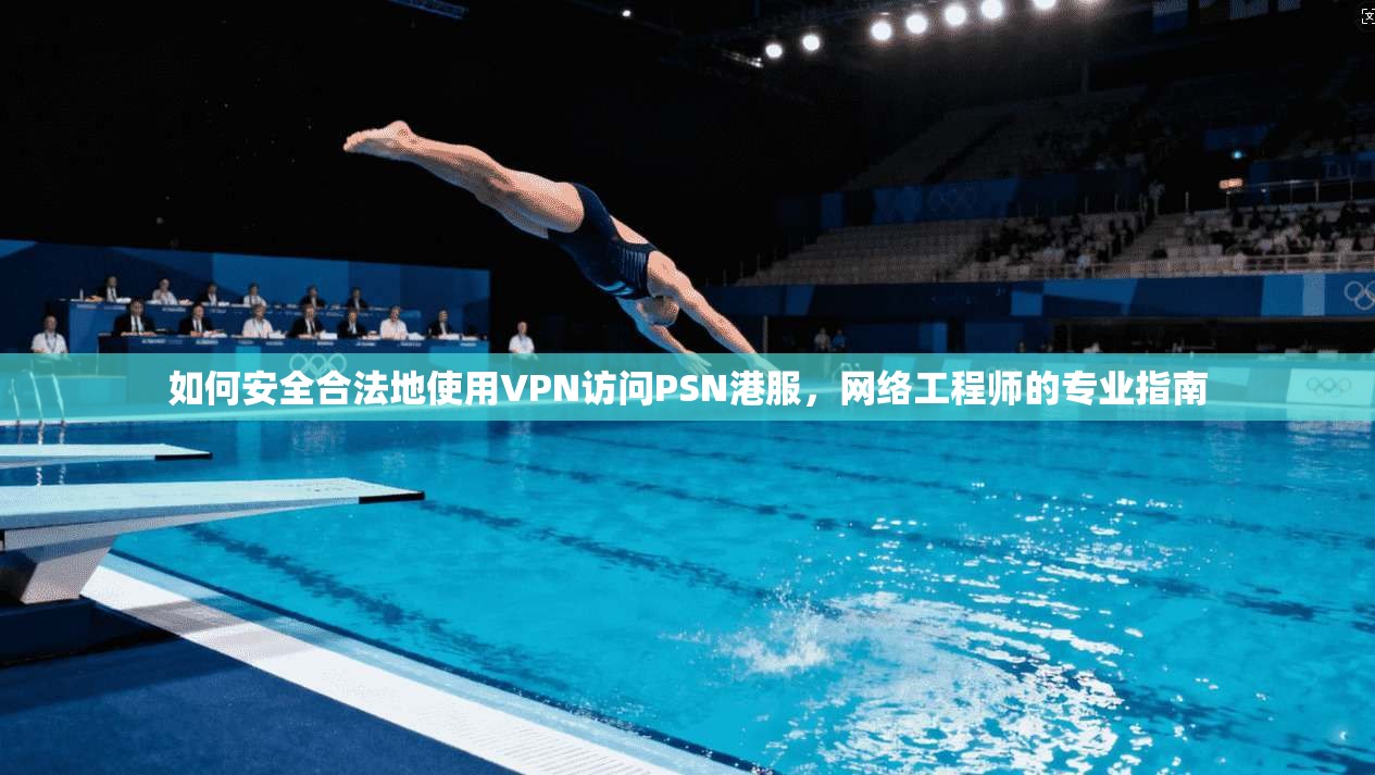 如何安全合法地使用VPN访问PSN港服，网络工程师的专业指南
