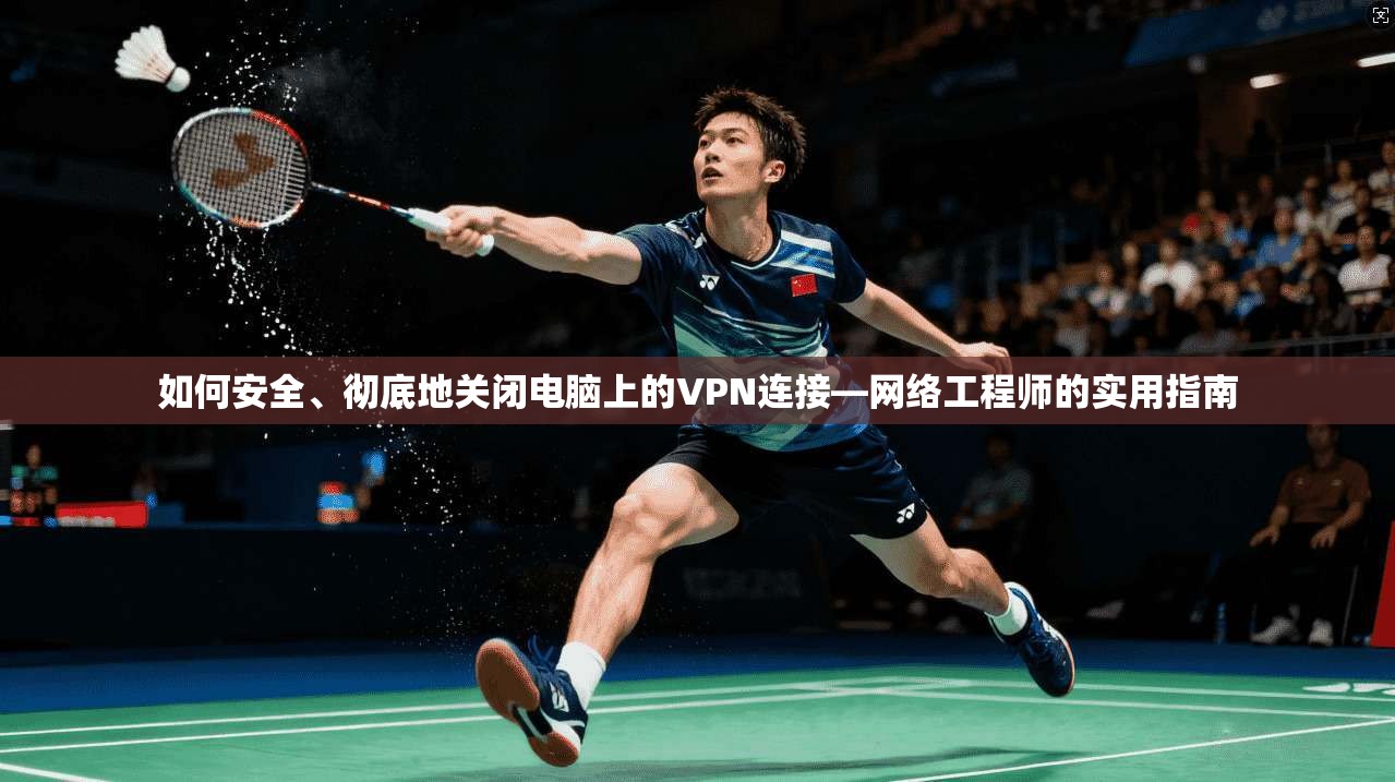 如何安全、彻底地关闭电脑上的VPN连接—网络工程师的实用指南