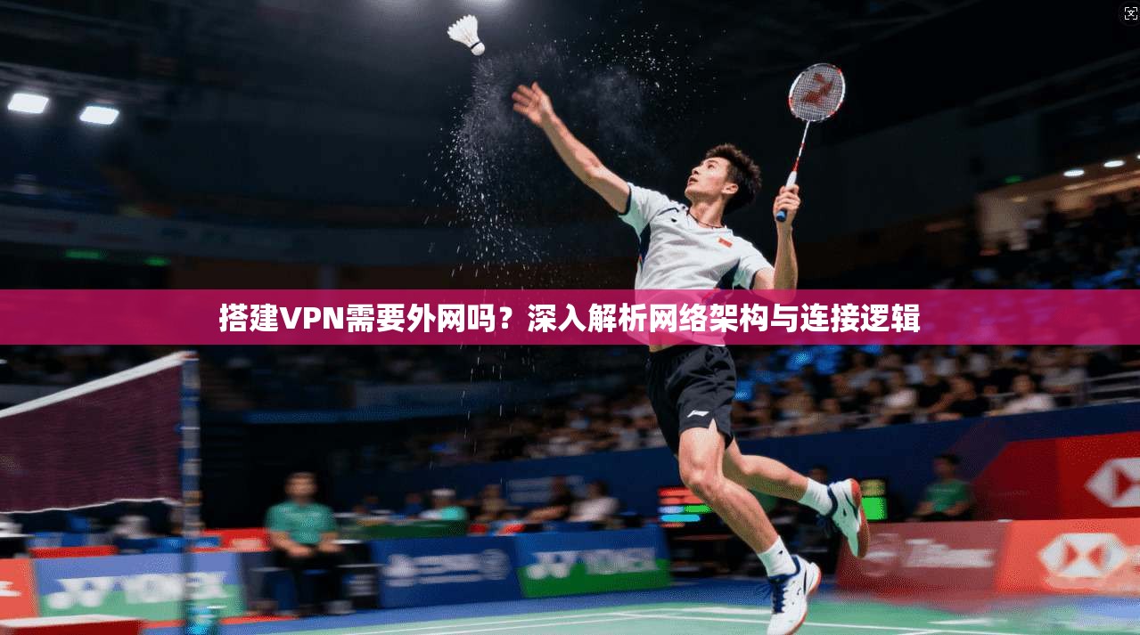 搭建VPN需要外网吗？深入解析网络架构与连接逻辑