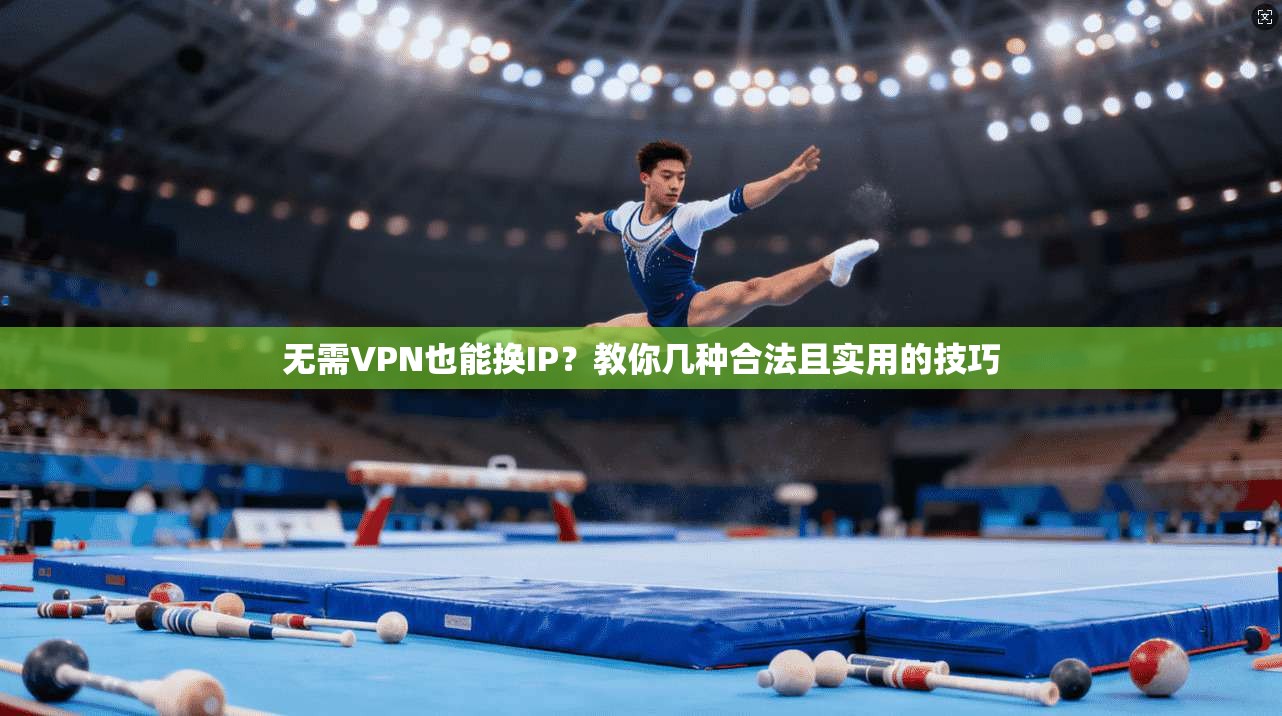 无需VPN也能换IP？教你几种合法且实用的技巧