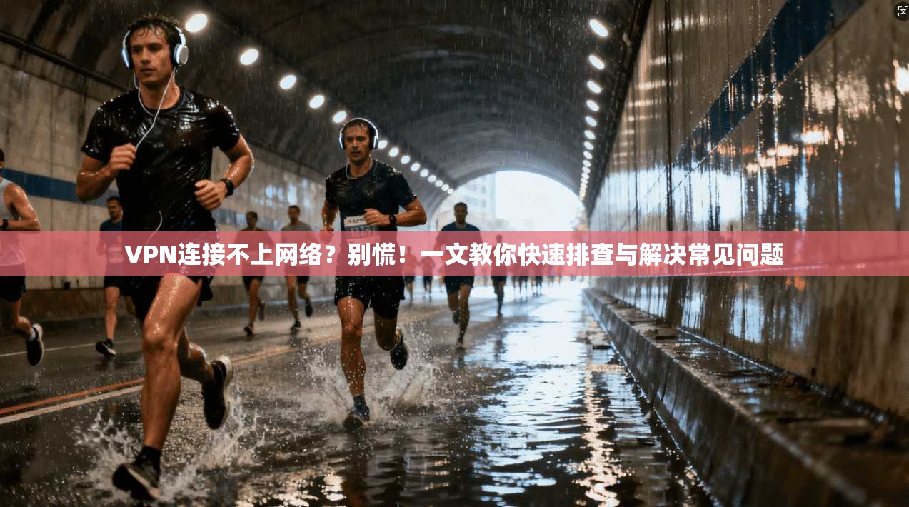 VPN连接不上网络？别慌！一文教你快速排查与解决常见问题