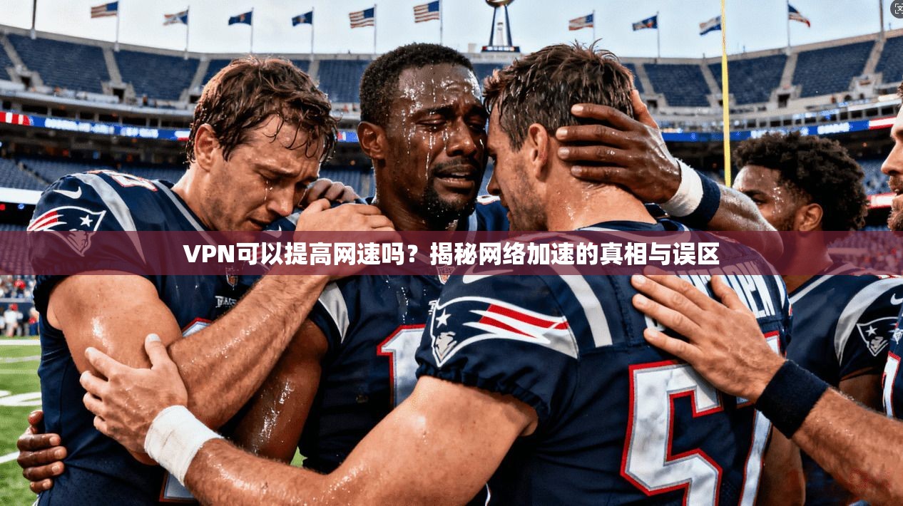 VPN可以提高网速吗？揭秘网络加速的真相与误区