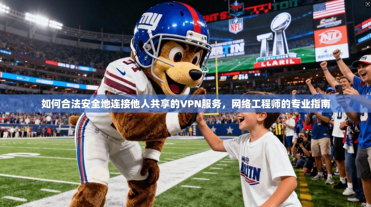 如何合法安全地连接他人共享的VPN服务，网络工程师的专业指南