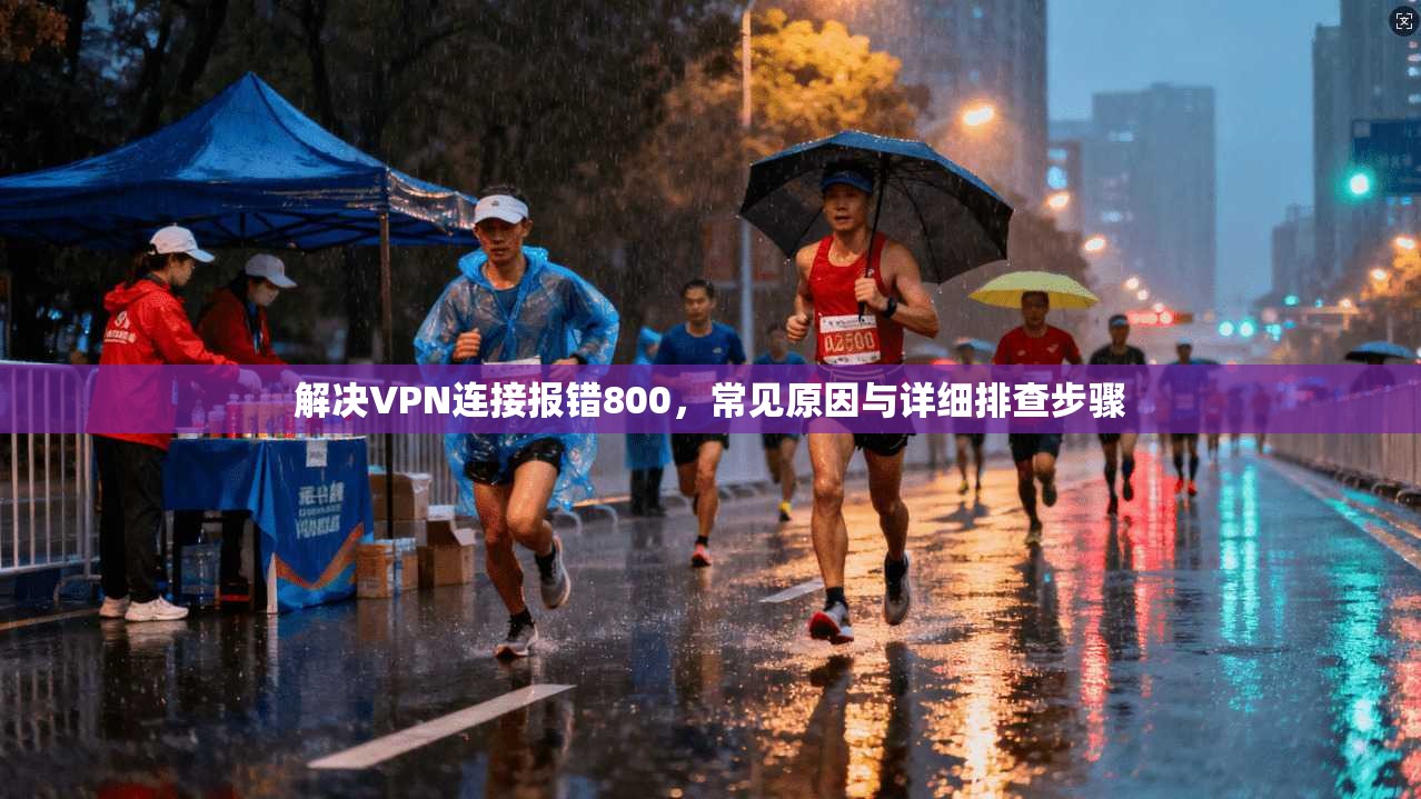 解决VPN连接报错800，常见原因与详细排查步骤