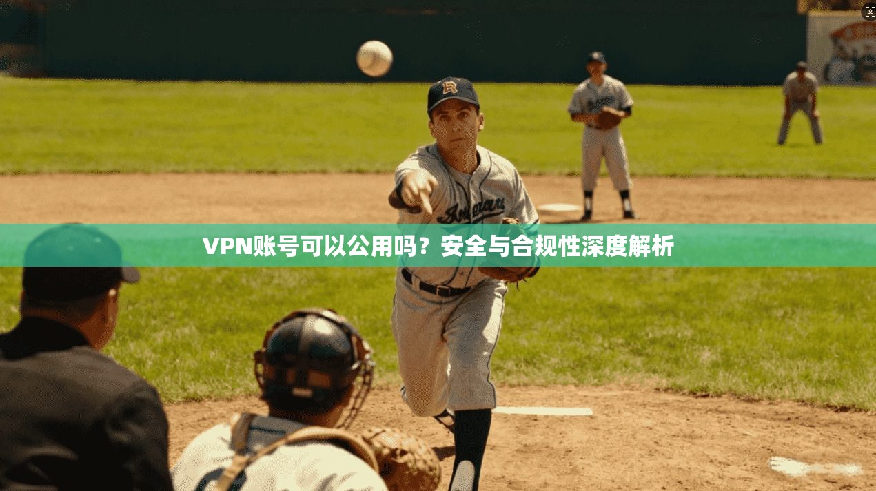 VPN账号可以公用吗？安全与合规性深度解析