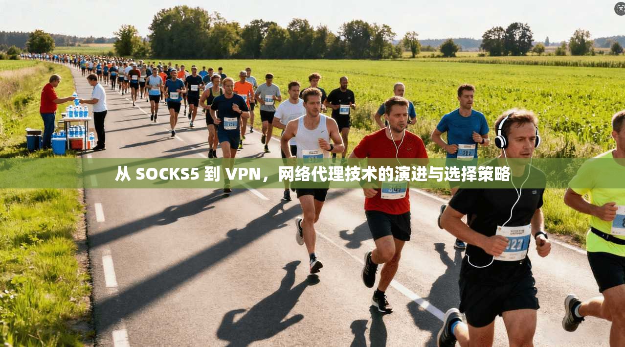 从 SOCKS5 到 VPN，网络代理技术的演进与选择策略