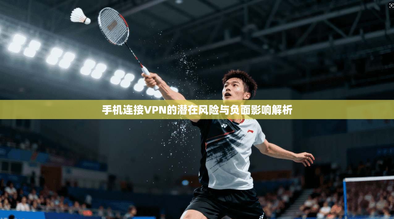 手机连接VPN的潜在风险与负面影响解析
