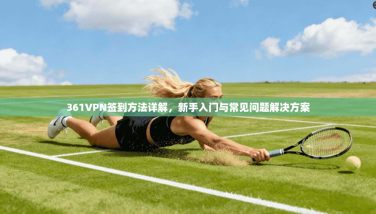 361VPN签到方法详解，新手入门与常见问题解决方案