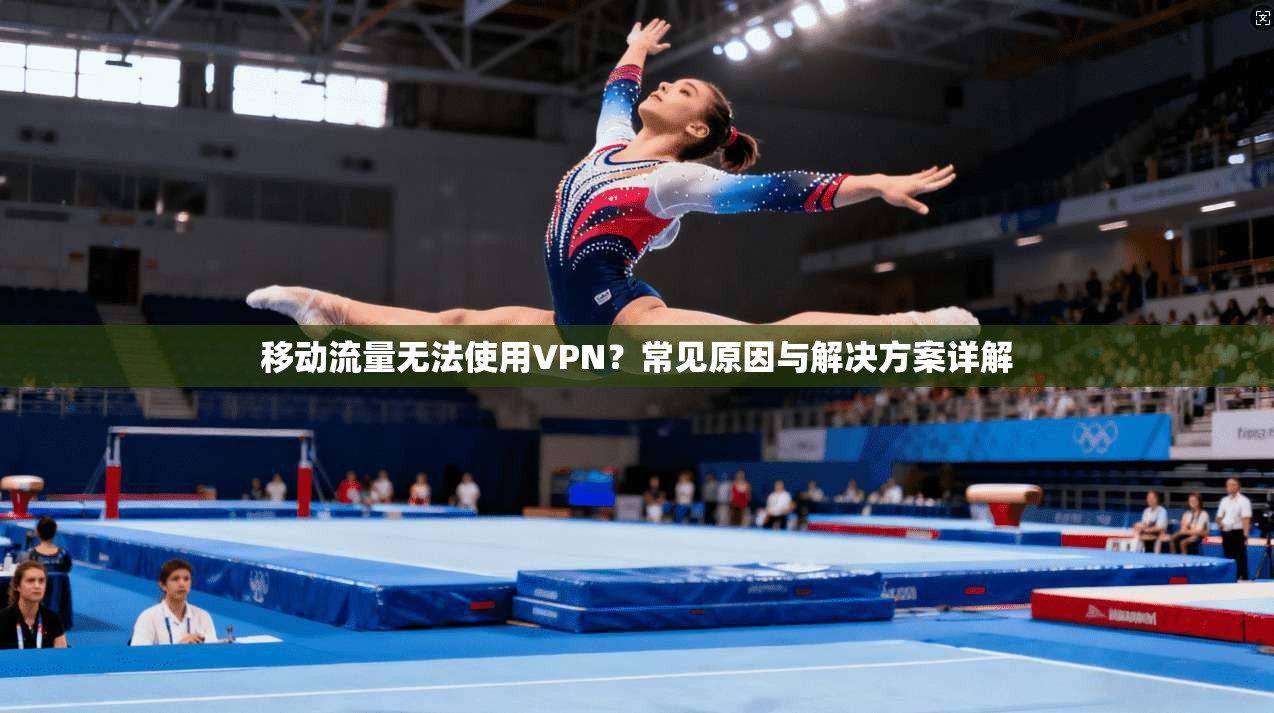 移动流量无法使用VPN？常见原因与解决方案详解