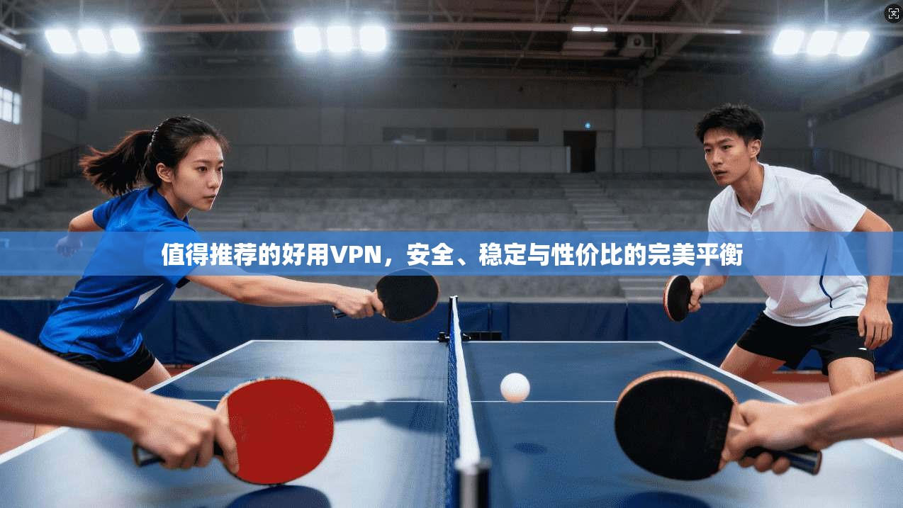 值得推荐的好用VPN,安全、稳定与性价比的完美平衡 值得推荐的好用VPN,安全、稳定与性价比的完美平衡