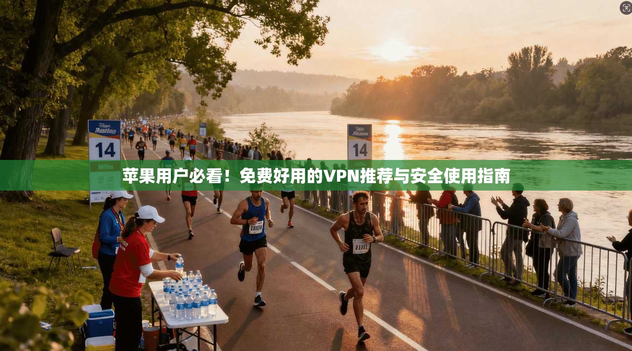 苹果用户必看!免费好用的VPN推荐与安全使用指南