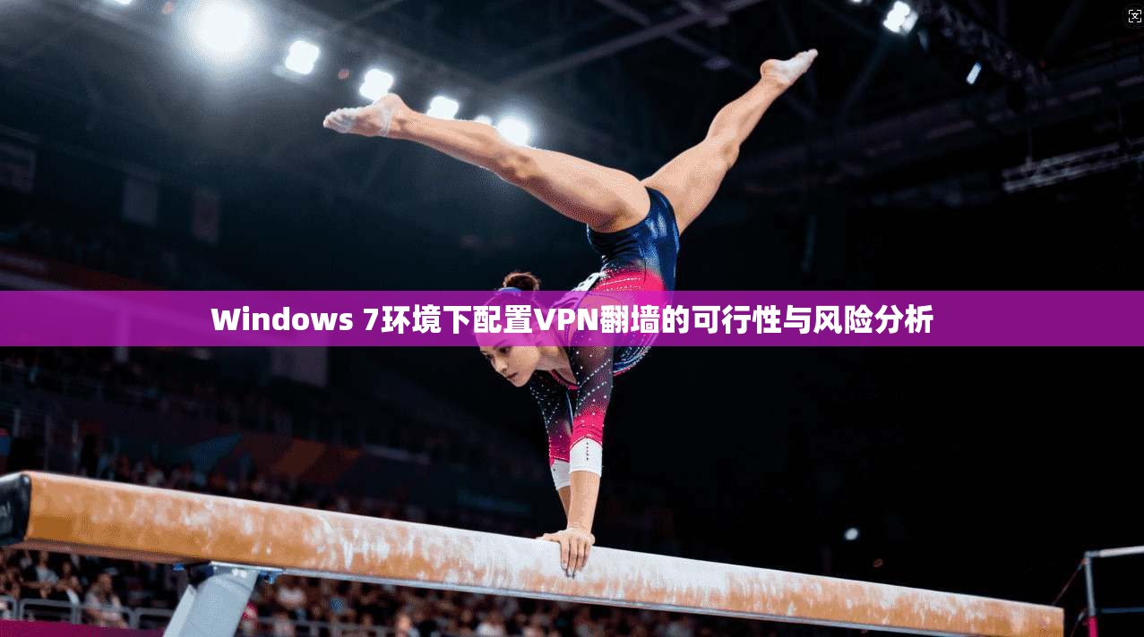 Windows 7环境下配置VPN翻墙的可行性与风险分析