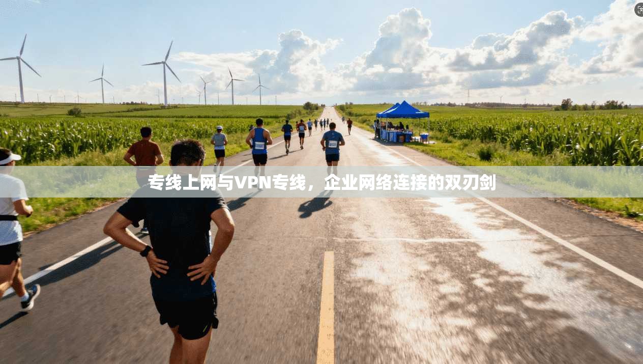 专线上网与VPN专线,企业网络连接的双刃剑
