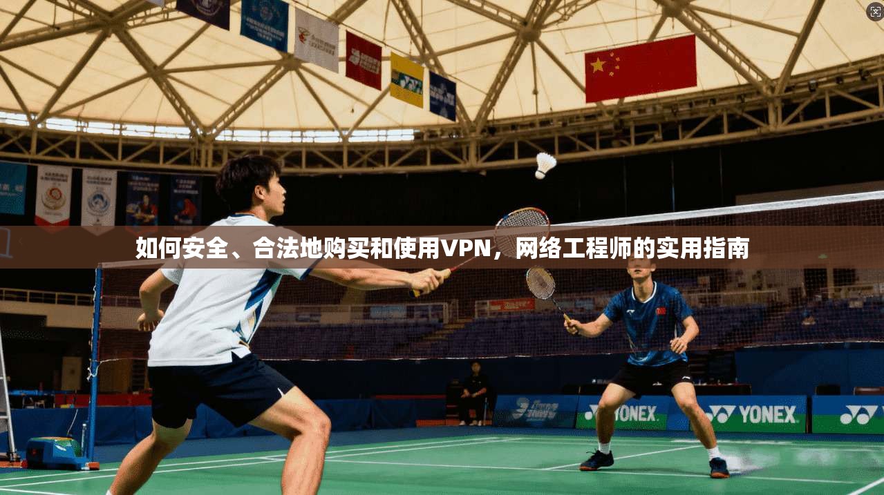 如何安全、合法地购买和使用VPN,网络工程师的实用指南 如何安全、合法地购买和使用VPN,网络工程师的实用指南