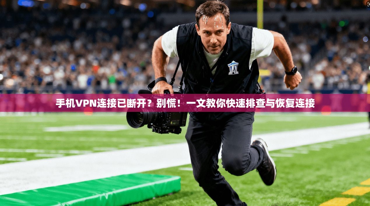 手机VPN连接已断开？别慌！一文教你快速排查与恢复连接