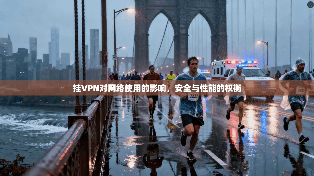 挂VPN对网络使用的影响,安全与性能的权衡