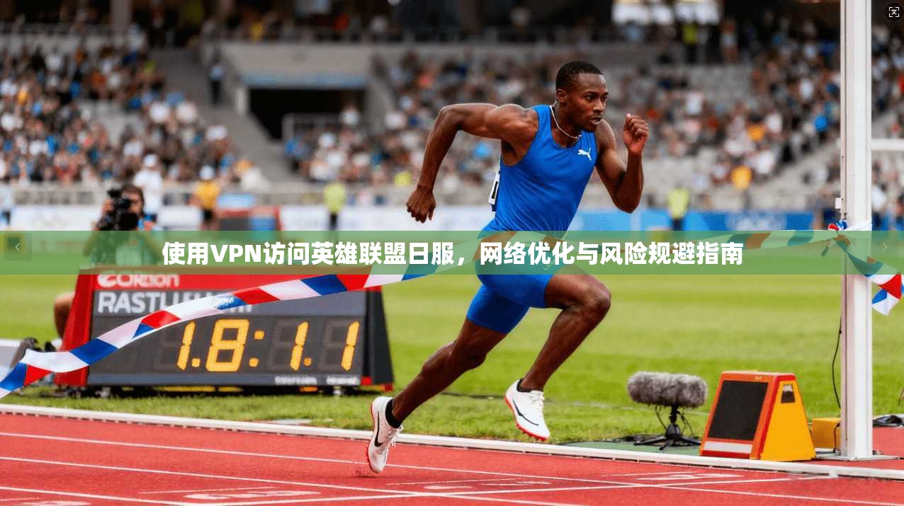 使用VPN访问英雄联盟日服，网络优化与风险规避指南