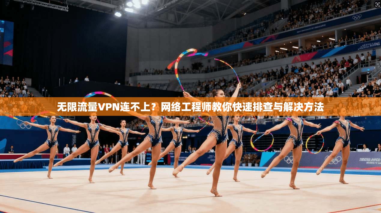无限流量VPN连不上？网络工程师教你快速排查与解决方法