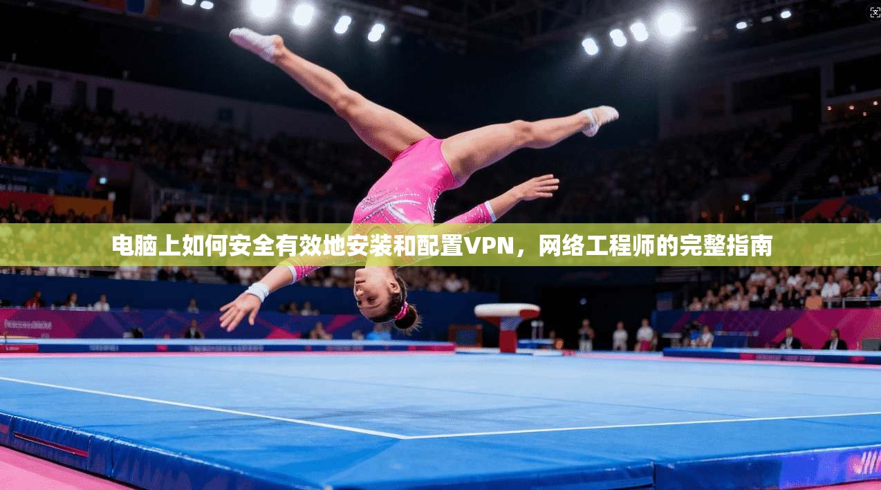 电脑上如何安全有效地安装和配置VPN，网络工程师的完整指南