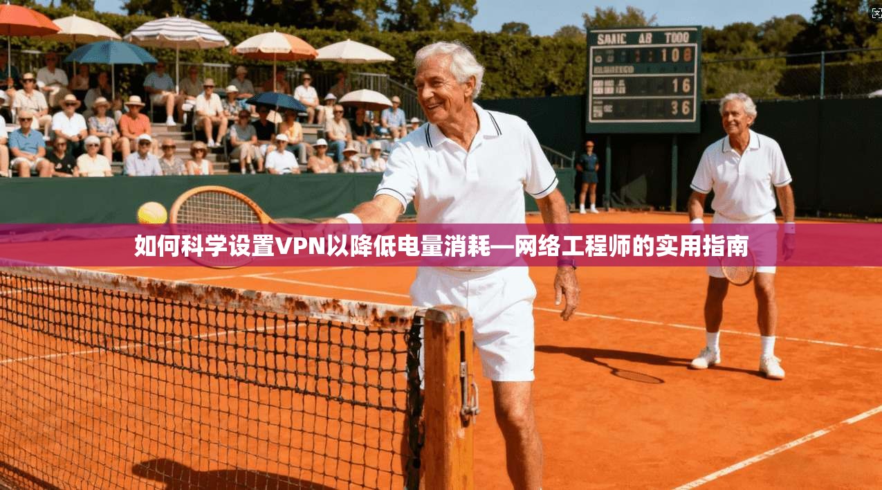 如何科学设置VPN以降低电量消耗—网络工程师的实用指南
