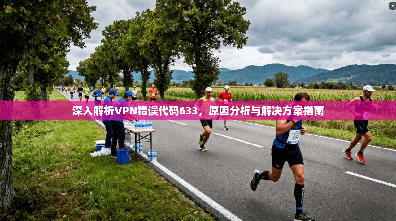 深入解析VPN错误代码633,原因分析与解决方案指南