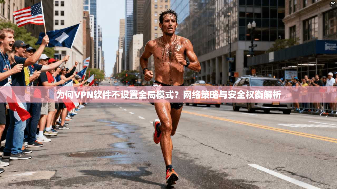 为何VPN软件不设置全局模式？网络策略与安全权衡解析