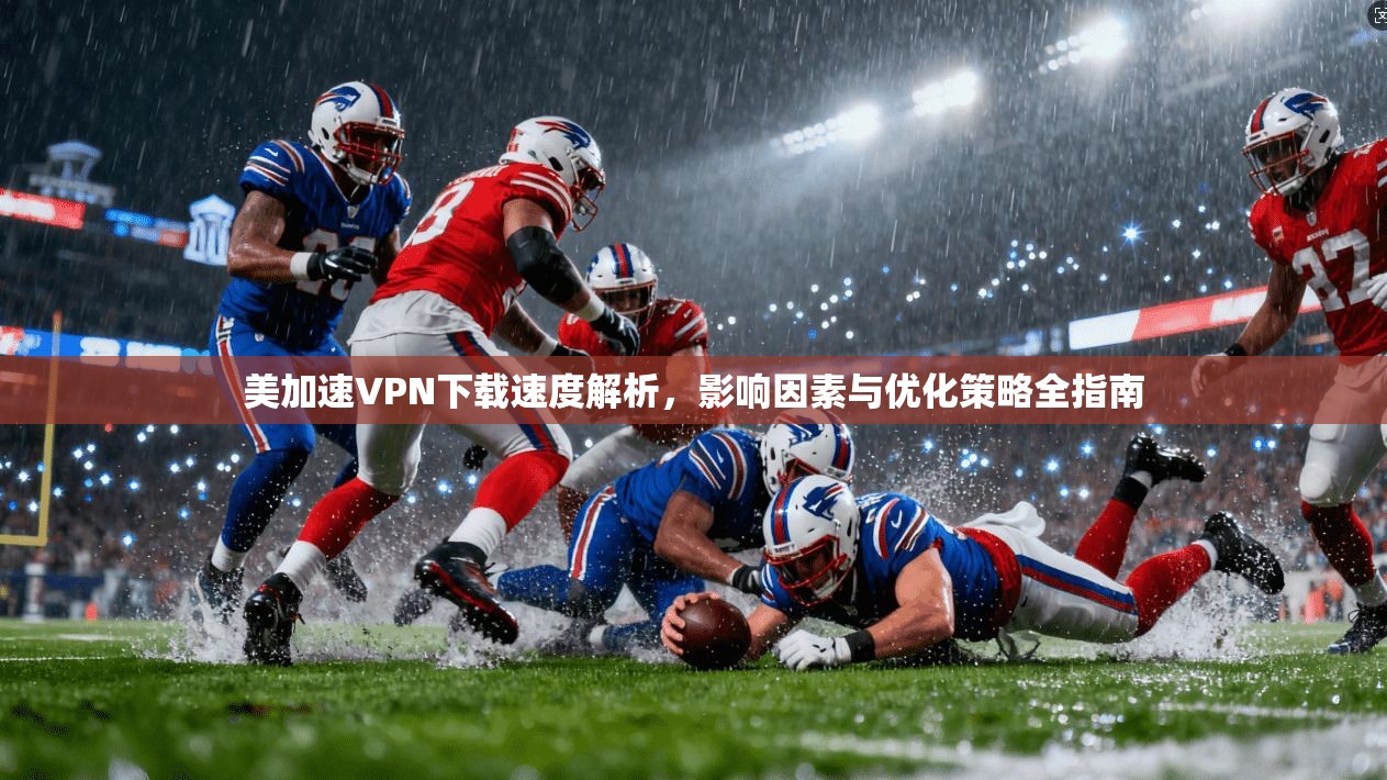 美加速VPN下载速度解析,影响因素与优化策略全指南 美加速VPN下载速度解析,影响因素与优化策略全指南