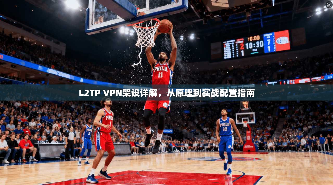 L2TP VPN架设详解，从原理到实战配置指南