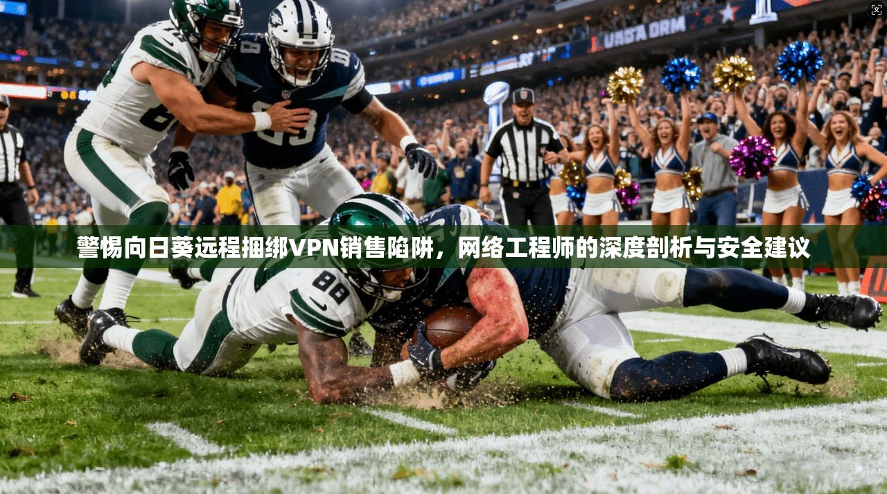警惕向日葵远程捆绑VPN销售陷阱，网络工程师的深度剖析与安全建议