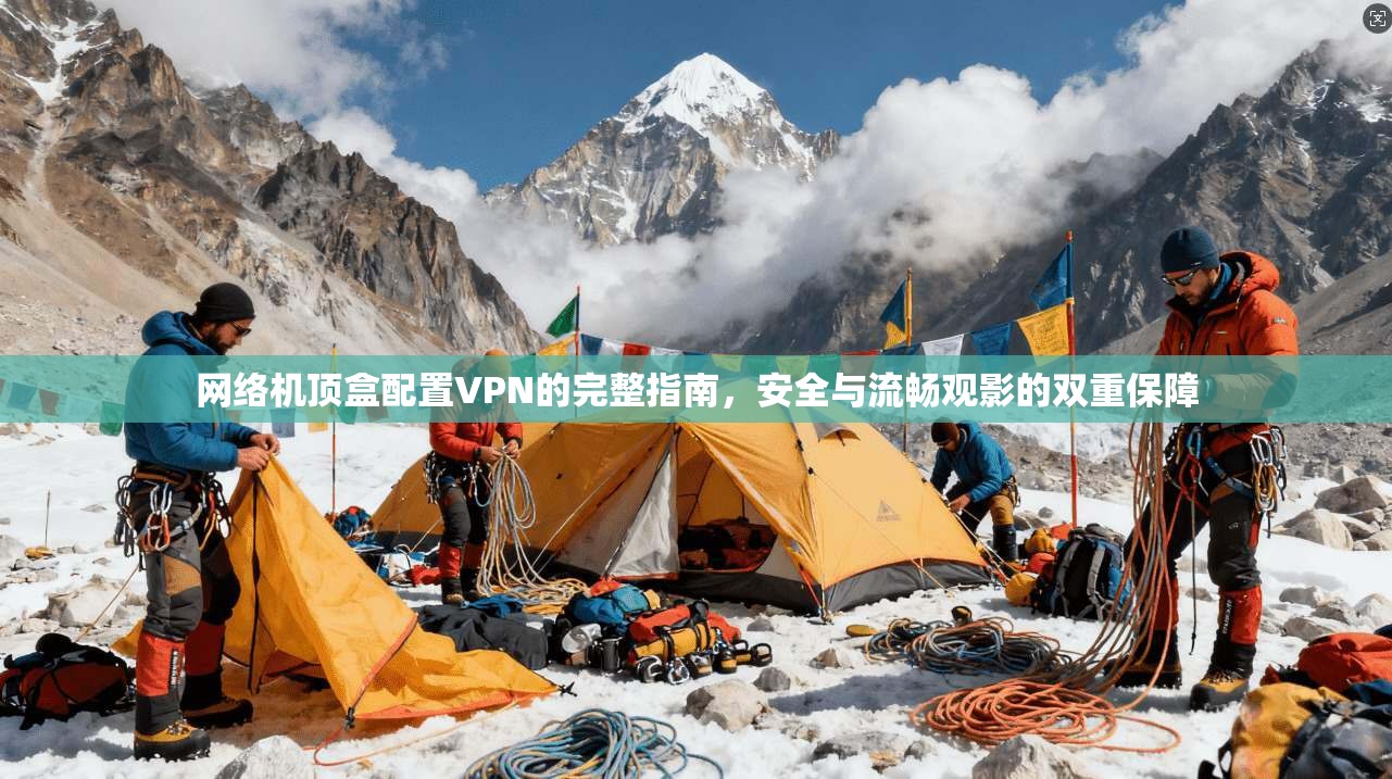 网络机顶盒配置VPN的完整指南，安全与流畅观影的双重保障