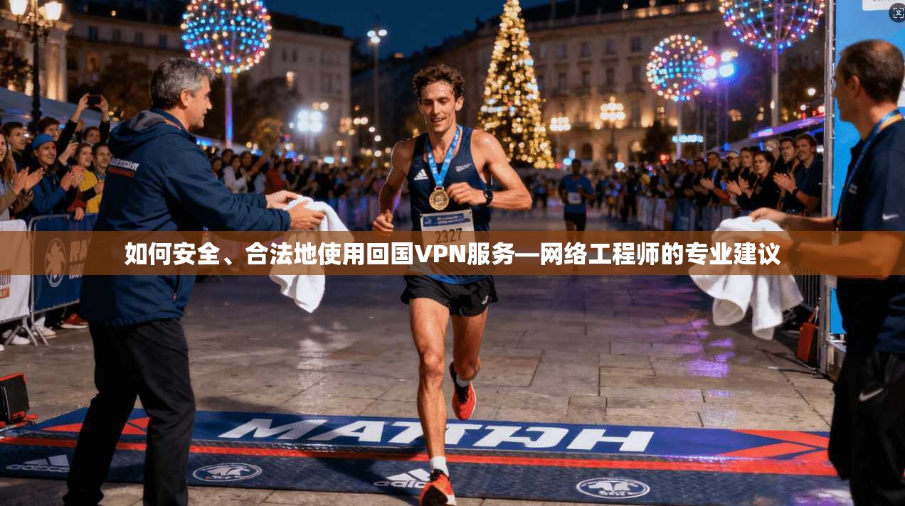 如何安全、合法地使用回国VPN服务—网络工程师的专业建议